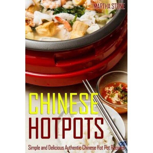 Chinese Hotpots: Simple and Delicious Authentic Chinese Hot Pot Recipes, Martha Stone (Author)