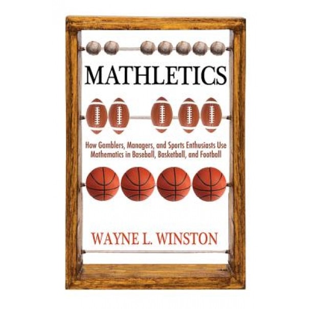 Mathletics: How Gamblers, Managers, and Sports Enthusiasts Use Mathematics in Baseball, Basketball, and Football, Wayne L. Winston (Author)