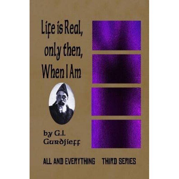 Life Is Real, Only Then, When I Am: All and Everything: Third Series, G. I. Gurdjieff (Author)