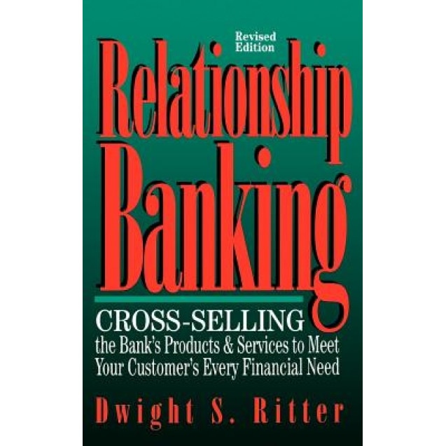 Relationship Banking: Cross-Selling the Bank's Products & Services to Meet Your Customer's Every Financial Need - Dwight S. Ritter (Author)
