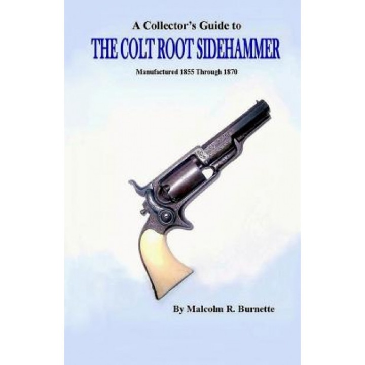 A Collector's Guide to the Colt Root Sidehammer: Manufactured 1855 Through 1870, Malcolm R. Burnette (Author)