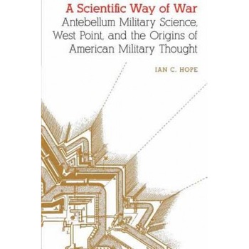 A Scientific Way of War: Antebellum Military Science, Ian Clarence Hope (Author) A Scientific Way of War: Antebellum Military Science, Ian Clarence Hope (Author)