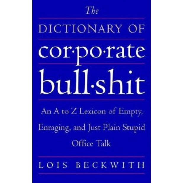 The Dictionary of Corporate Bullshit: An A to Z Lexicon of Empty, Enraging, and Just Plain Stupid Office Talk, Lois Beckwith