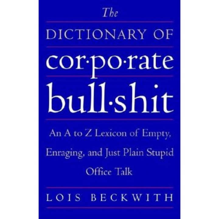 The Dictionary of Corporate Bullshit: An A to Z Lexicon of Empty, Enraging, and Just Plain Stupid Office Talk, Lois Beckwith