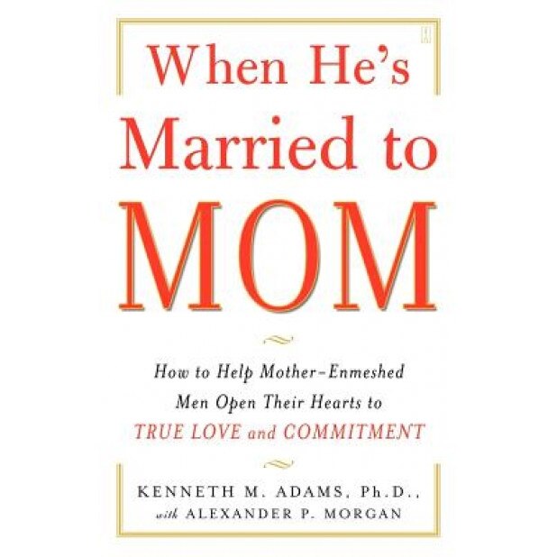 When He's Married to Mom: How to Help Mother-Enmeshed Men Open Their Hearts to True Love and Commitment - Kenneth M. Adams