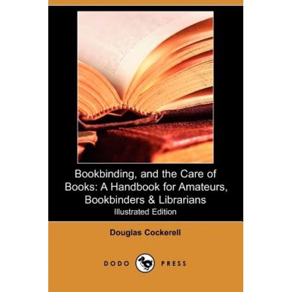 Bookbinding, and the Care of Books: A Handbook for Amateurs, Bookbinders & Librarians (Illustrated Edition) (Dodo Press), Douglas Cockerell (Author)