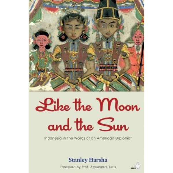 Like the Moon and the Sun: Indonesia in the Words of an American Diplomat, Stanley Harsha (Author)