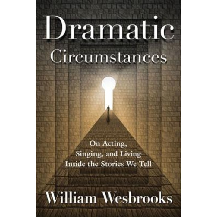 Dramatic Circumstances: On Acting, Singing, and Living Inside the Stories We Tell, William Wesbrooks (Author)