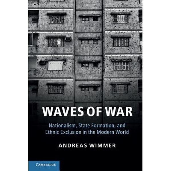 Waves of War: Nationalism, State Formation, and Ethnic Exclusion in the Modern World, Andreas Wimmer (Author)