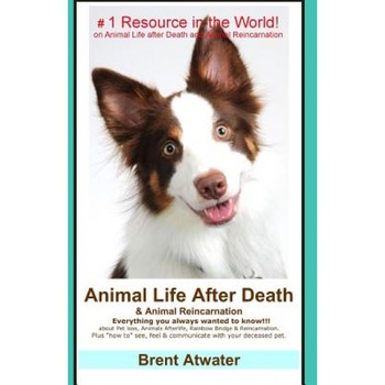 Animal Life After Death & Animal Reincarnation: Pet Loss Answers for All Your Heart's Questions! - Brent Atwater (Author) Animal Life After Death & Animal Reincarnation: Pet Loss Answers for All Your Heart's Questions! - Brent Atwater (Author)