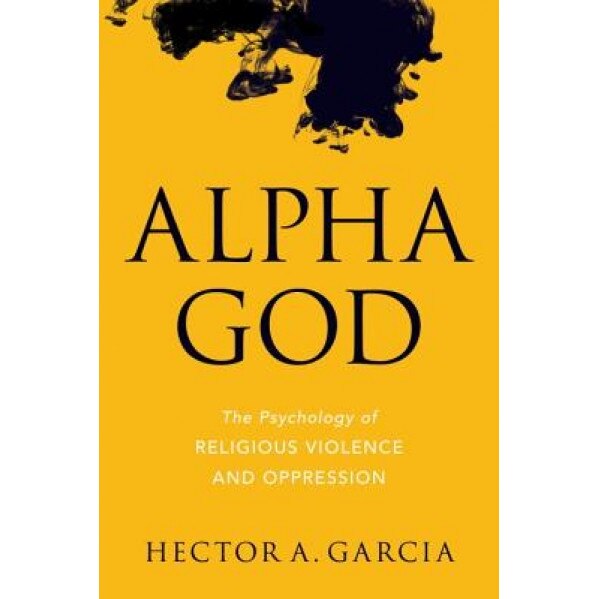 Alpha God: The Psychology of Religious Violence and Oppression - Hector Garcia (Author)