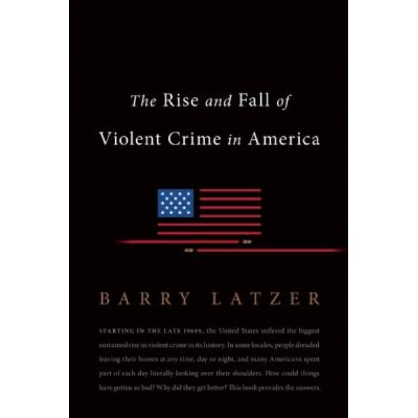 The Rise and Fall of Violent Crime in America, Barry Latzer (Author)