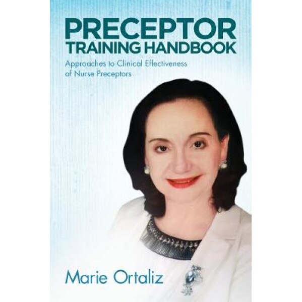 Preceptor Training Handbook: Approaches to Clinical Effectiveness of Nurse Preceptors, Marie Ortaliz (Author)