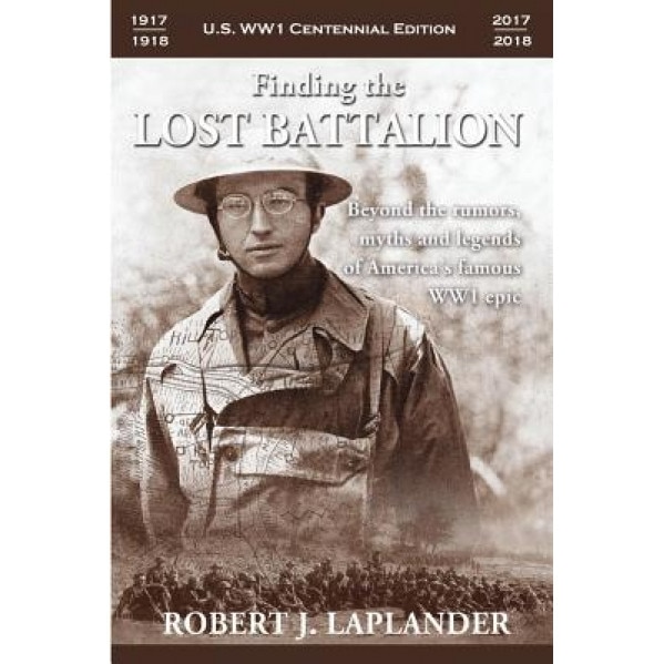 Finding the Lost Battalion: Beyond the Rumors, Myths and Legends of America's Famous WW1 Epic, Robert Laplander (Author)