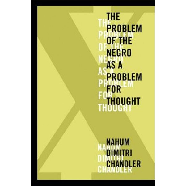X--The Problem of the Negro as a Problem for Thought, Nahum Dimitri Chandler (Author)