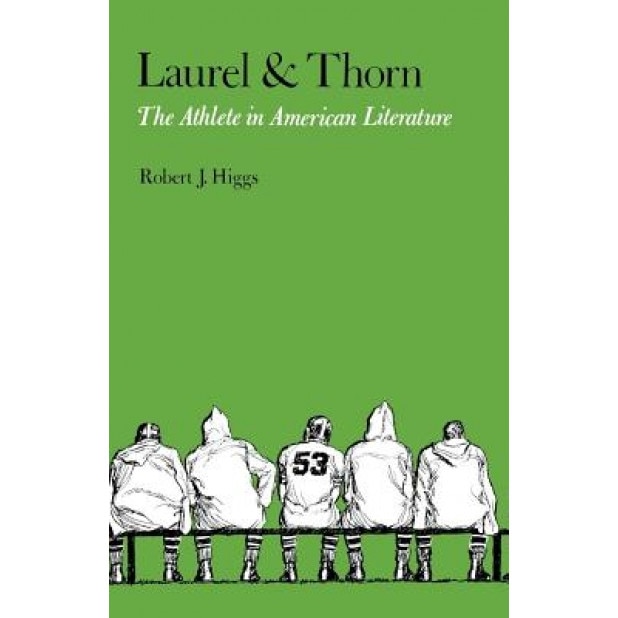 Laurel and Thorn: The Athlete in American Literature, Robert J. Higgs (Author)