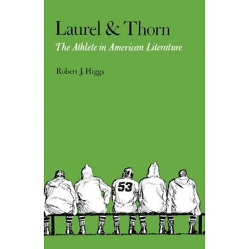 Laurel and Thorn: The Athlete in American Literature, Robert J. Higgs (Author) Laurel and Thorn: The Athlete in American Literature, Robert J. Higgs (Author)