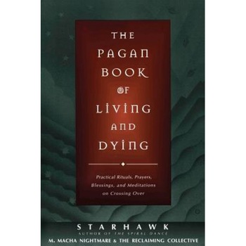 The Pagan Book of Living and Dying: T/K, Starhawk The Pagan Book of Living and Dying: T/K, Starhawk