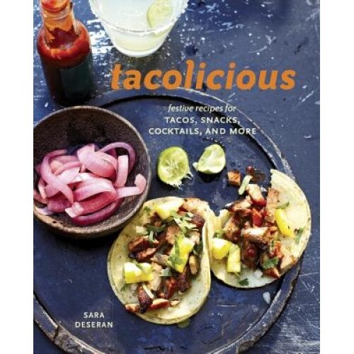 Tacolicious: Festive Recipes for Tacos, Snacks, Cocktails, and More, Sara Deseran (Author)