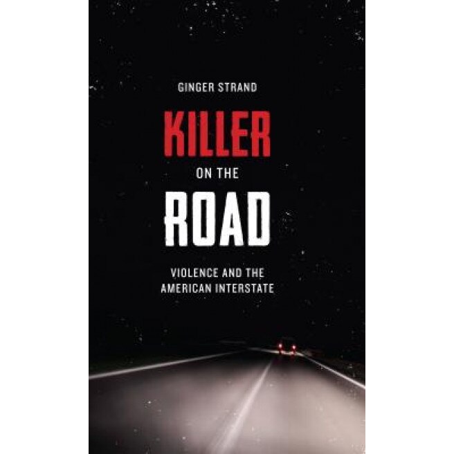 Killer on the Road: Violence and the American Interstate, Ginger Strand (Author)