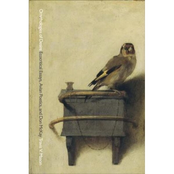 Ornithologies of Desire: Ecocritical Essays, Avian Poetics, and Don McKay, Travis V. Mason (Author)