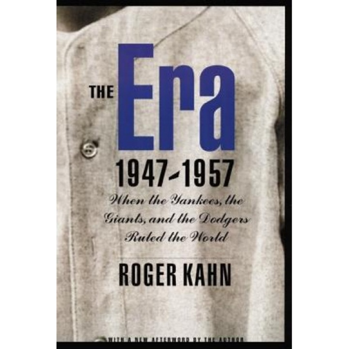 The Era 1947-1957: When the Yankees, the Giants, and the Dodgers Ruled the World, Roger Kahn
