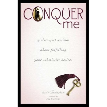 Conquer Me: Girl-To-Girl Wisdom about Fulfilling Your Submissive Desires, Kacie Cunningham (Author) Conquer Me: Girl-To-Girl Wisdom about Fulfilling Your Submissive Desires, Kacie Cunningham (Author)