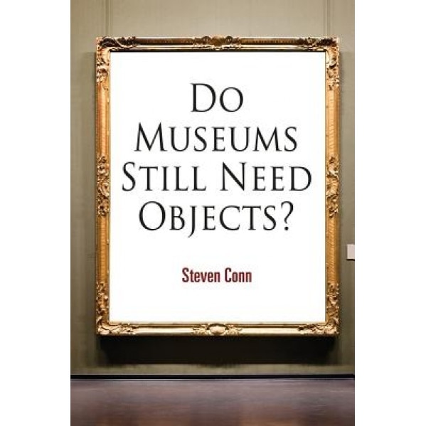 Do Museums Still Need Objects?, Steven Conn (Author)