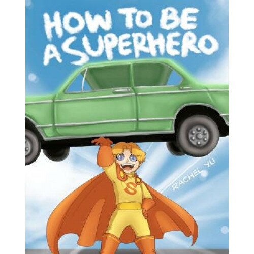 How to Be a Superhero: A Colorful and Fun Children's Picture Book; Entertaining Bedtime Story, Rachel Yu (Author)