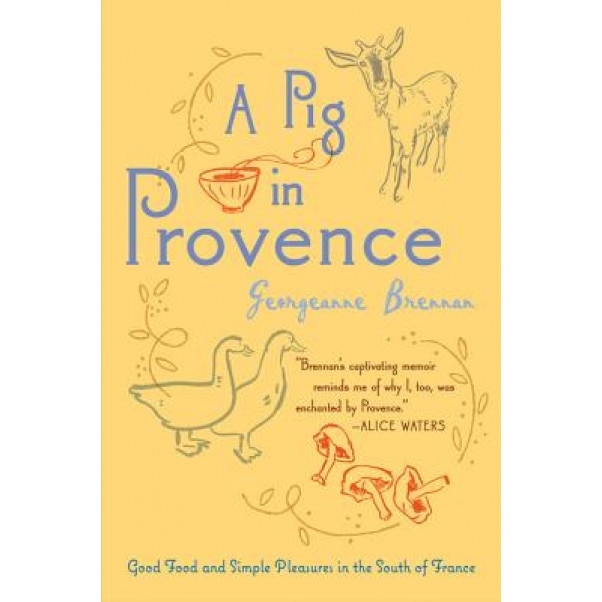 A Pig in Provence: Good Food and Simple Pleasures in the South of France, Georgeanne Brennan