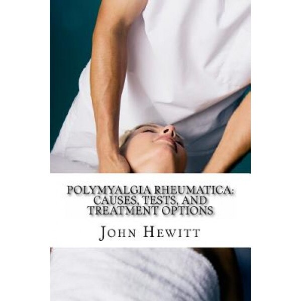 Polymyalgia Rheumatica: Causes, Tests, and Treatment Options - John Hewitt Ma (Author)