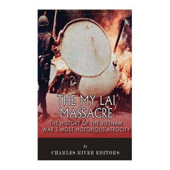 The My Lai Massacre: The History of the Vietnam War's Most Notorious Atrocity, Charles River Editors (Author)