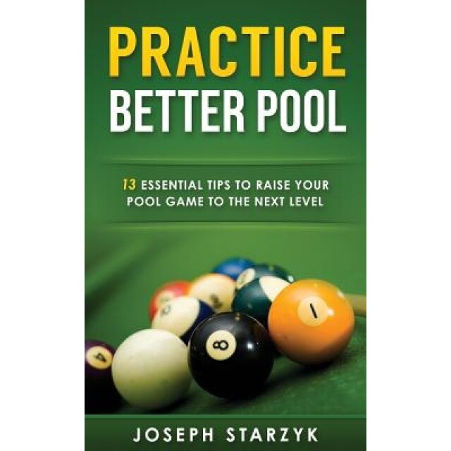 Practice Better Pool: 13 Essential Tips to Raise Your Pool Game to the Next Level, Joseph Starzyk (Author)