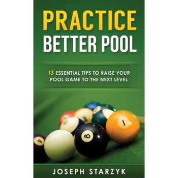Practice Better Pool: 13 Essential Tips to Raise Your Pool Game to the Next Level, Joseph Starzyk (Author) Practice Better Pool: 13 Essential Tips to Raise Your Pool Game to the Next Level, Joseph Starzyk (Author)