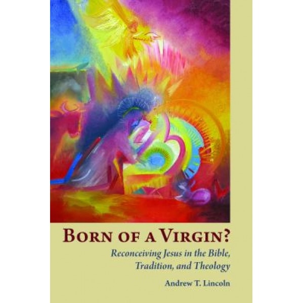 Born of a Virgin?: Reconceiving Jesus in the Bible, Tradition, and Theology, Andrew T. Lincoln (Author)