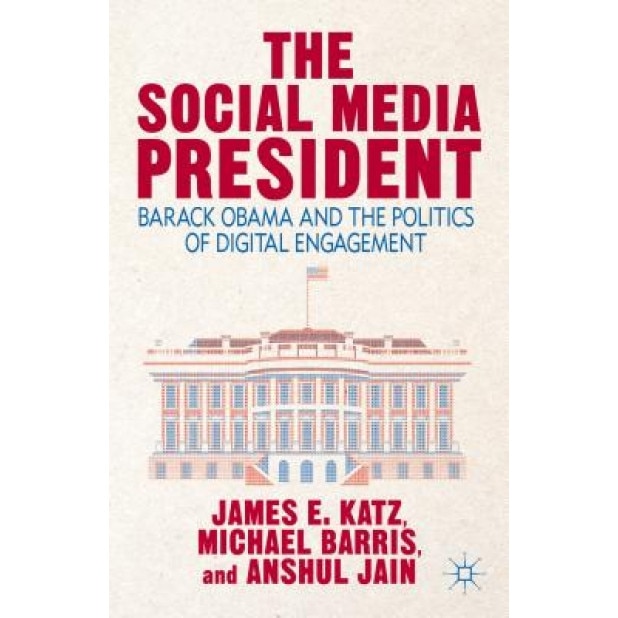 The Social Media President: Barack Obama and the Politics of Digital Engagement, James Everett Katz (Author)