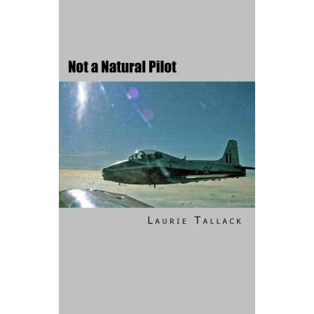 Not a Natural Pilot: The Move from Gunner to Pilot in the RAF, MR Laurie Tallack (Author)