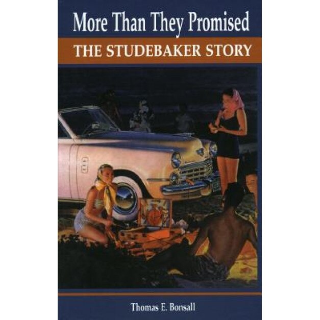 More Than They Promised: The Studebaker Story, Thomas E. Bonsall (Author)