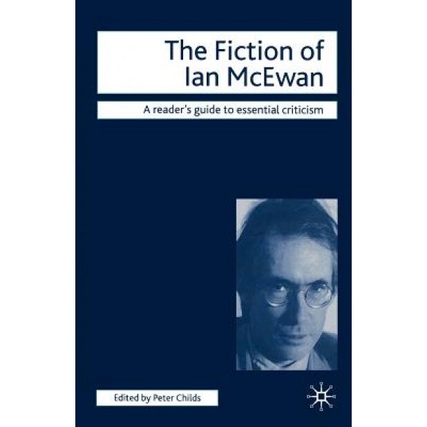 The Fiction of Ian McEwan, Peter Childs (Editor)