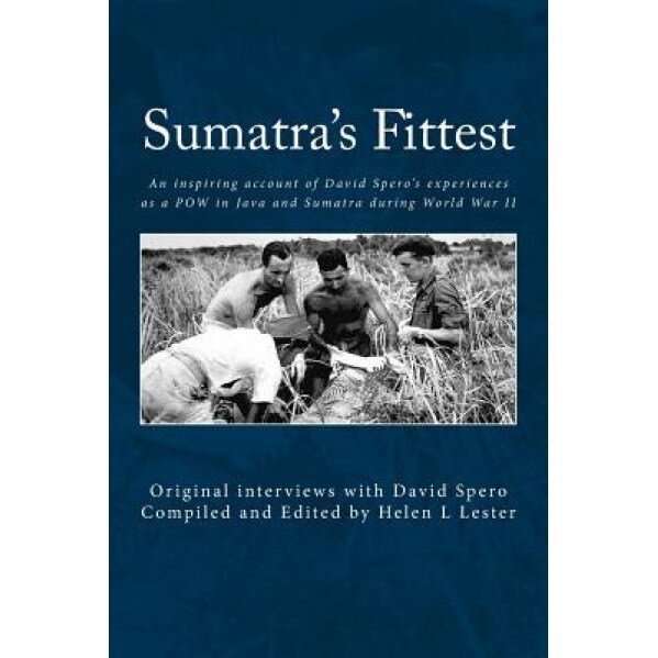 Sumatra's Fittest: An Inspiring Account of David Spero's Experiences as a POW in Java and Sumatra During World War II, David Spero (Author)