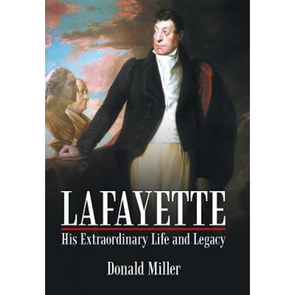 Lafayette: His Extraordinary Life and Legacy, Donald Miller (Author)