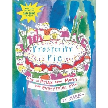 Prosperity Pie: How to Relax about Money and Everything Else, Sark Prosperity Pie: How to Relax about Money and Everything Else, Sark