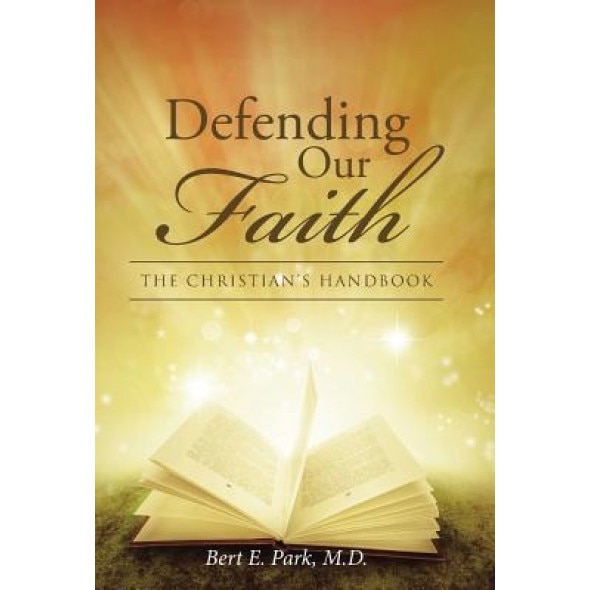 Defending Our Faith: The Christian's Handbook, M. D. Bert E. Park (Author)