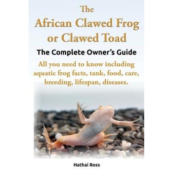 The African Clawed Frog or Clawed Toad. the Complete Owner's Guide. All You Need to Know Including Aquatic Frog Facts, Tank, Food, Care, Breeding, Lif, Hathai Ross (Author) The African Clawed Frog or Clawed Toad. the Complete Owner's Guide. All You Need to Know Including Aquatic Frog Facts, Tank, Food, Care, Breeding, Lif, Hathai Ross (Author)