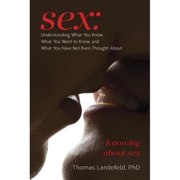 Sex: Understanding What You Know, What You Want to Know, and What You Have Not Even Thought About: Knowing about Sex, Phd Thomas Landefeld (Author) Sex: Understanding What You Know, What You Want to Know, and What You Have Not Even Thought About: Knowing about Sex, Phd Thomas Landefeld (Author)