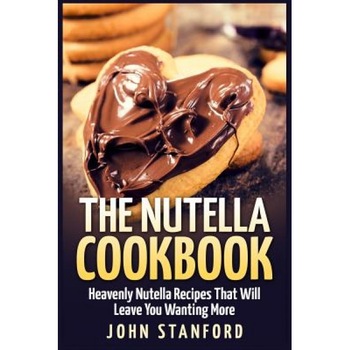 The Nutella Cookbook: Heavenly Nutella Recipes That Will Leave You Wanting More, John Stanford (Author) The Nutella Cookbook: Heavenly Nutella Recipes That Will Leave You Wanting More, John Stanford (Author)