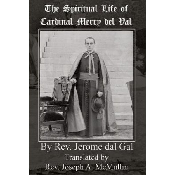 The Spiritual Life of Cardinal Merry del Val, Rev Jerome Dal Gal (Author)