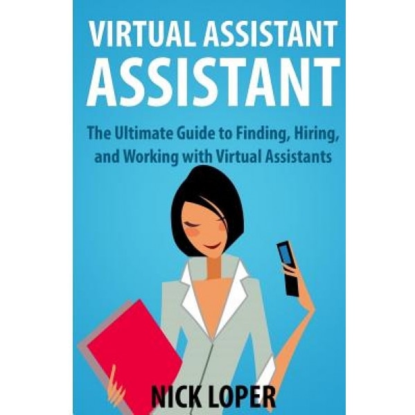Virtual Assistant Assistant: The Ultimate Guide to Finding, Hiring, and Working with Virtual Assistants - Nick Loper (Author)
