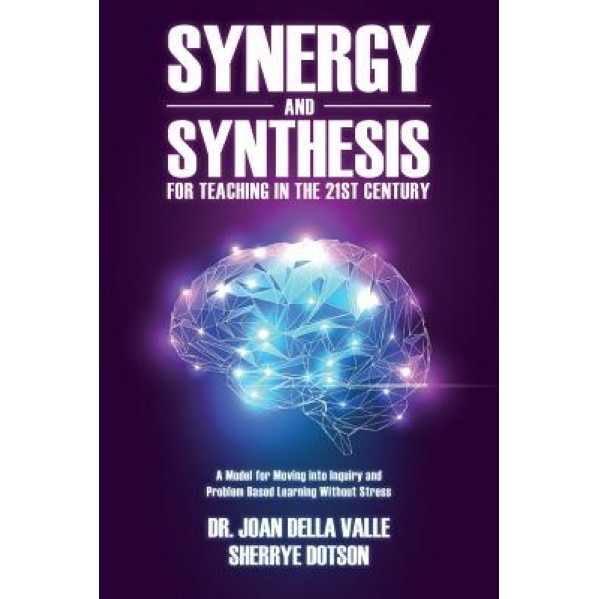 Synergy and Synthesis for Teaching in the 21st Century: A Model for Moving Into Inquiry and Problem-Based Learning Without Stress, Joan Della Valle (Author)