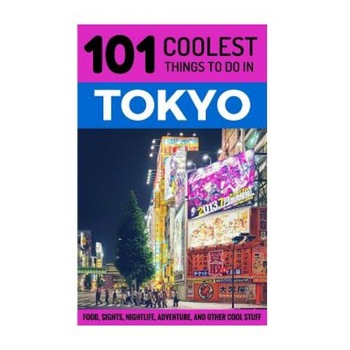Tokyo: Tokyo Travel Guide: 101 Coolest Things to Do in Tokyo, Japan, 101 Coolest Things (Author) Tokyo: Tokyo Travel Guide: 101 Coolest Things to Do in Tokyo, Japan, 101 Coolest Things (Author)